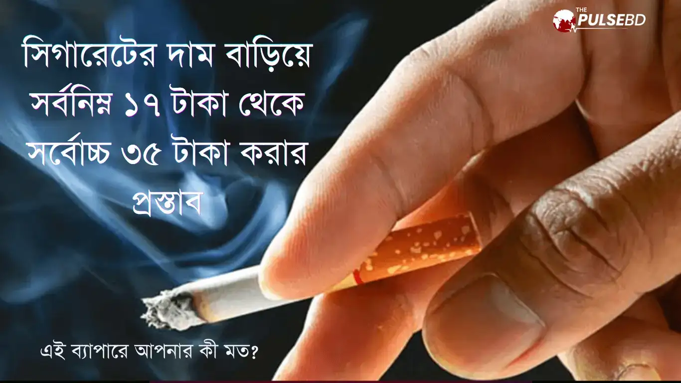 সিগারেটের দাম বাড়িয়ে সর্বনিম্ন ১৭ টাকা করার প্রস্তাব, সর্বোচ্চ ৩৫ টাকা
